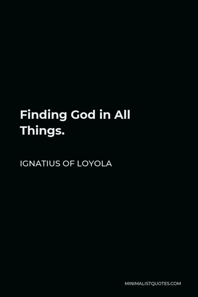 Ignatius of Loyola Quote - Finding God in All Things.