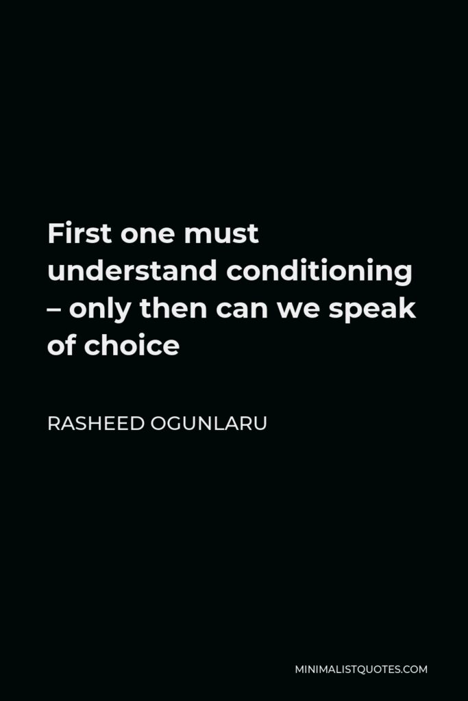Rasheed Ogunlaru Quote - First one must understand conditioning – only then can we speak of choice