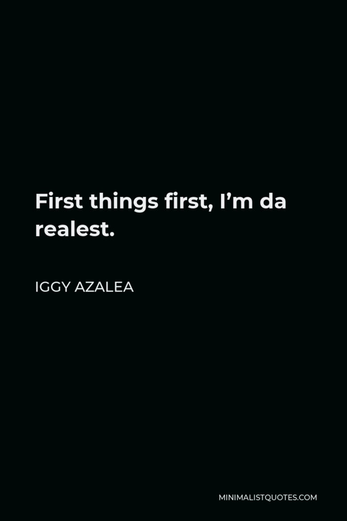 Iggy Azalea Quote - First things first, I’m da realest.