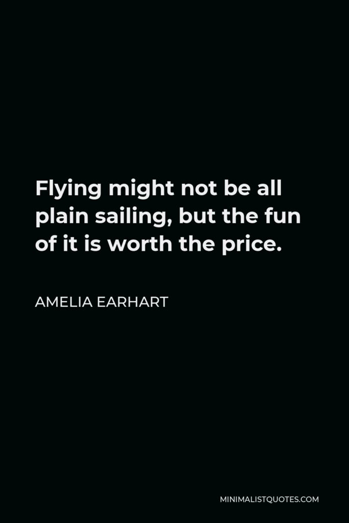 Amelia Earhart Quote - Flying might not be all plain sailing, but the fun of it is worth the price.