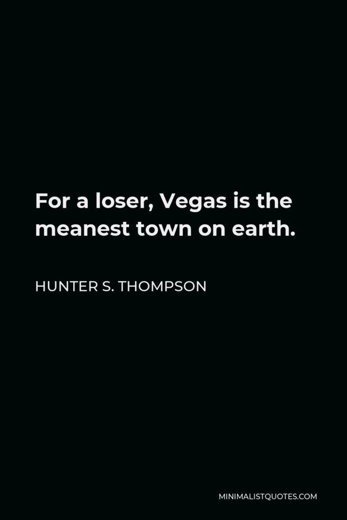 Hunter S. Thompson Quote - For a loser, Vegas is the meanest town on earth.