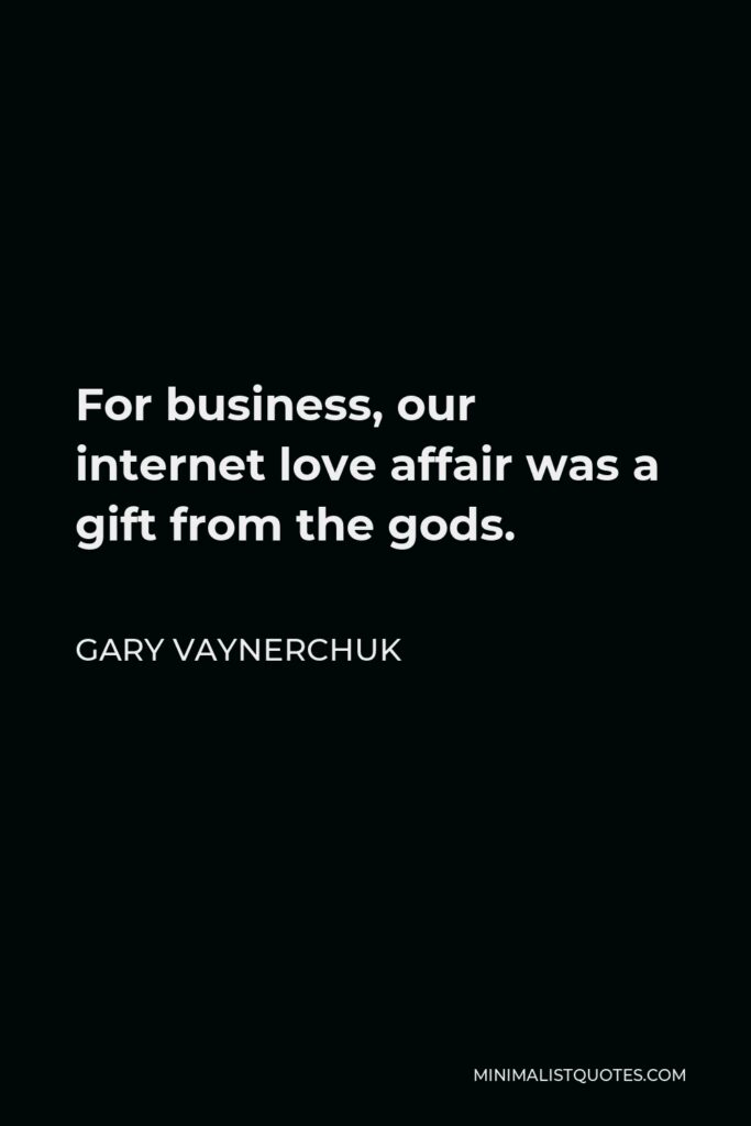 Gary Vaynerchuk Quote - For business, our internet love affair was a gift from the gods.