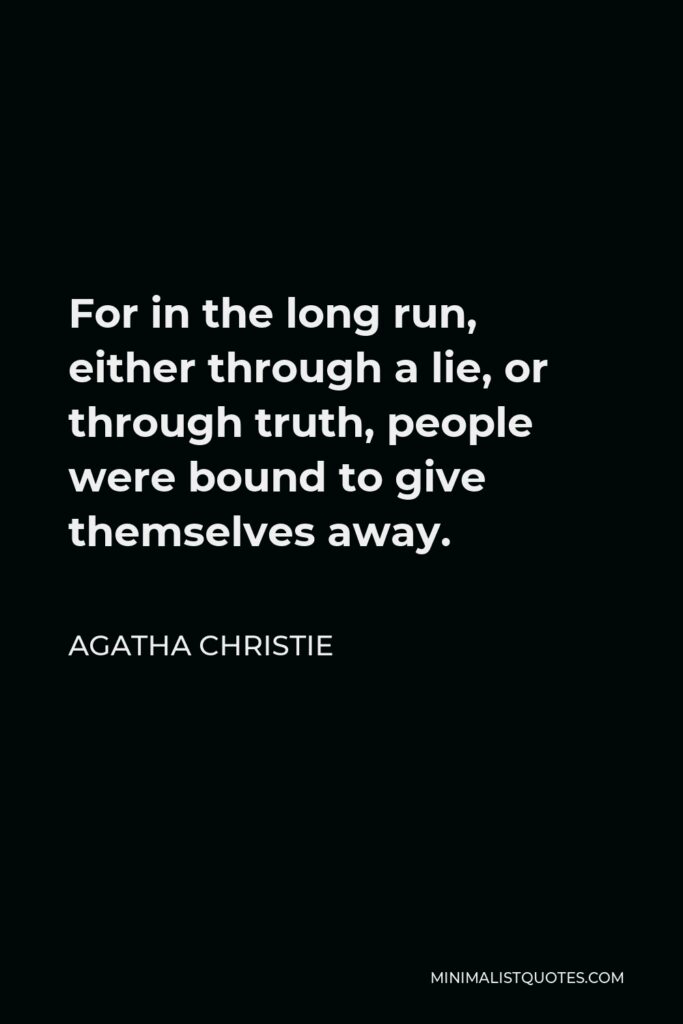 Agatha Christie Quote - For in the long run, either through a lie, or through truth, people were bound to give themselves away.