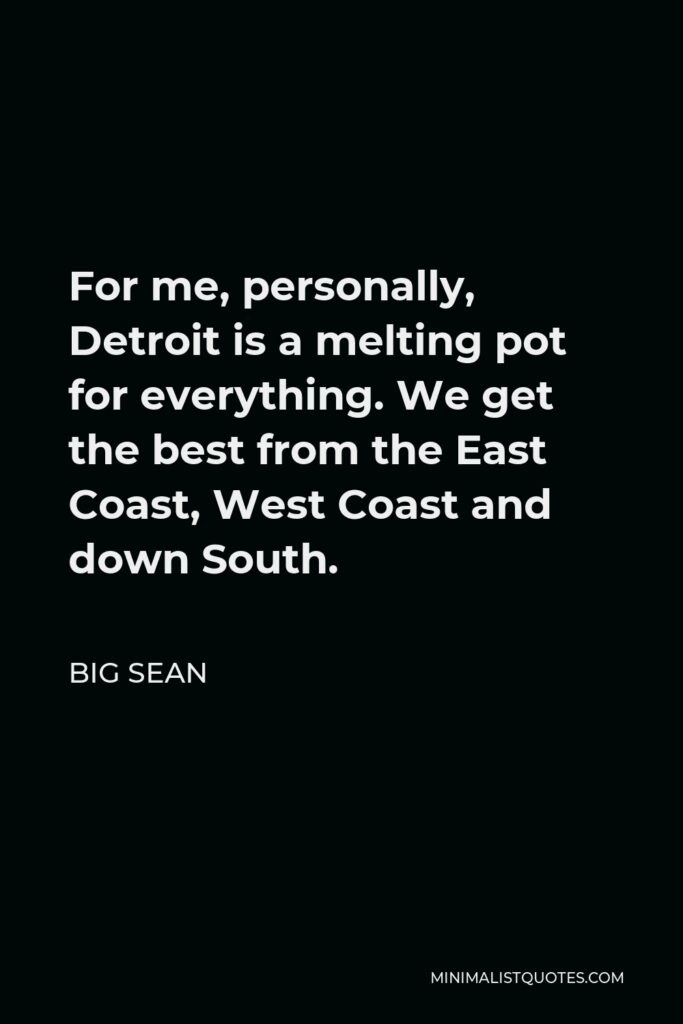 Big Sean Quote - For me, personally, Detroit is a melting pot for everything. We get the best from the East Coast, West Coast and down South.