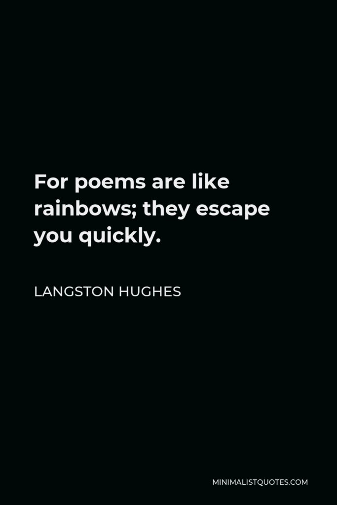 Langston Hughes Quote - For poems are like rainbows; they escape you quickly.