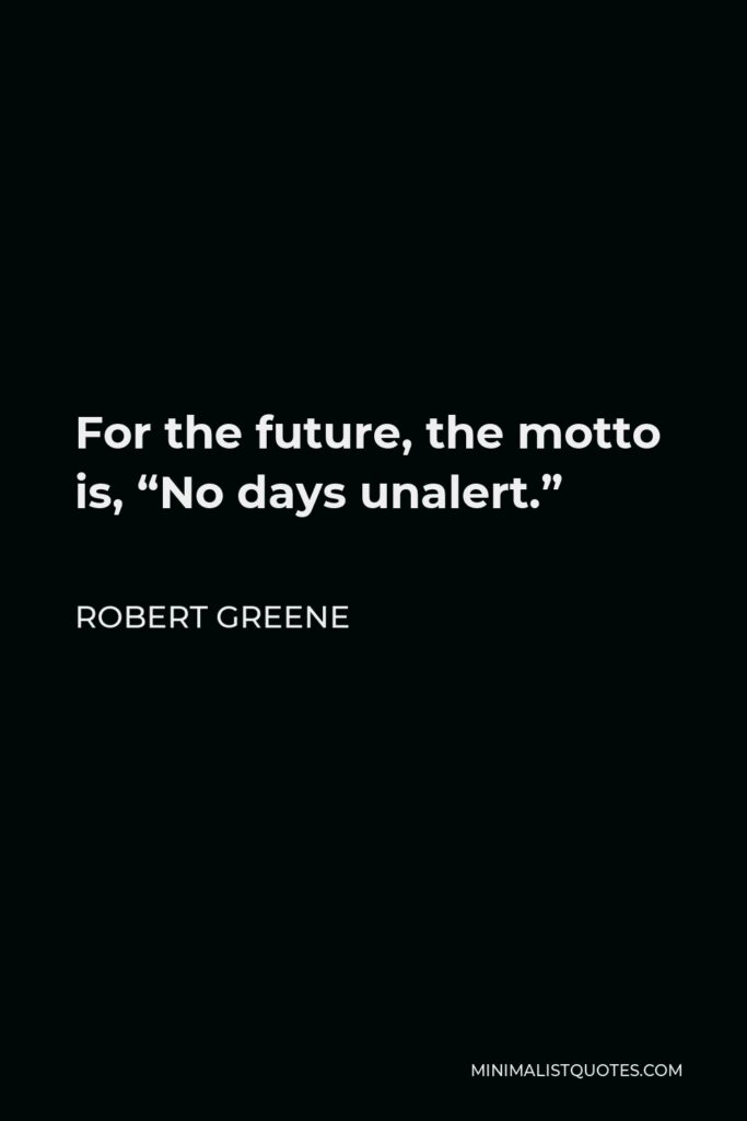 Robert Greene Quote - For the future, the motto is, “No days unalert.”