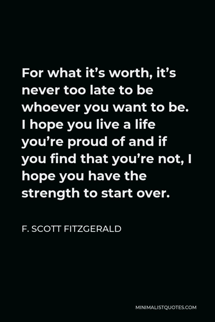 F. Scott Fitzgerald Quote - For what it’s worth, it’s never too late to be whoever you want to be.