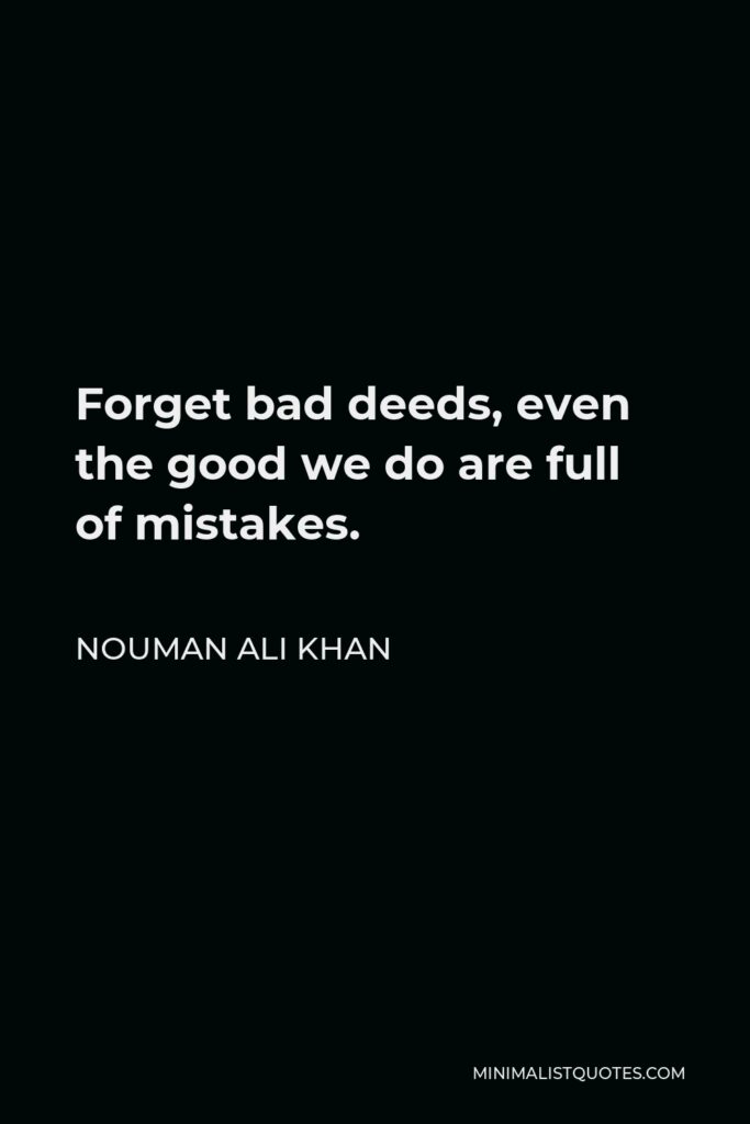 Nouman Ali Khan Quote - Forget bad deeds, even the good we do are full of mistakes.
