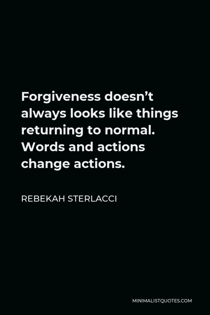 Rebekah Sterlacci Quote - Forgiveness doesn’t always looks like things returning to normal. Words and actions change actions.