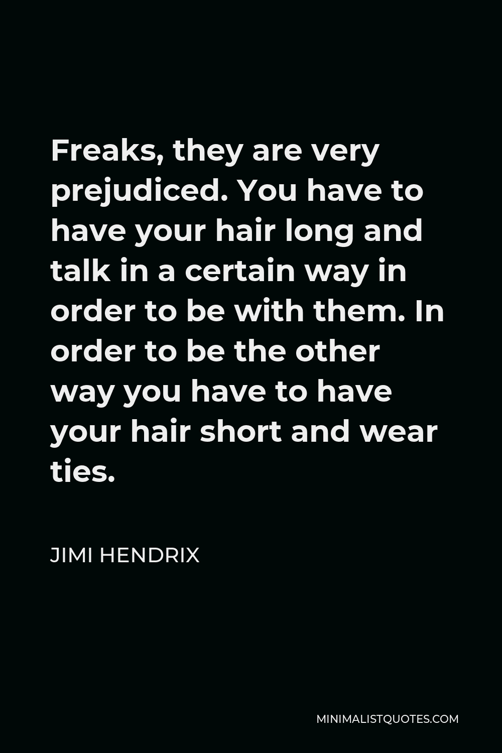 Jimi Hendrix Quote - Freaks, they are very prejudiced. You have to have your hair long and talk in a certain way in order to be with them. In order to be the other way you have to have your hair short and wear ties.