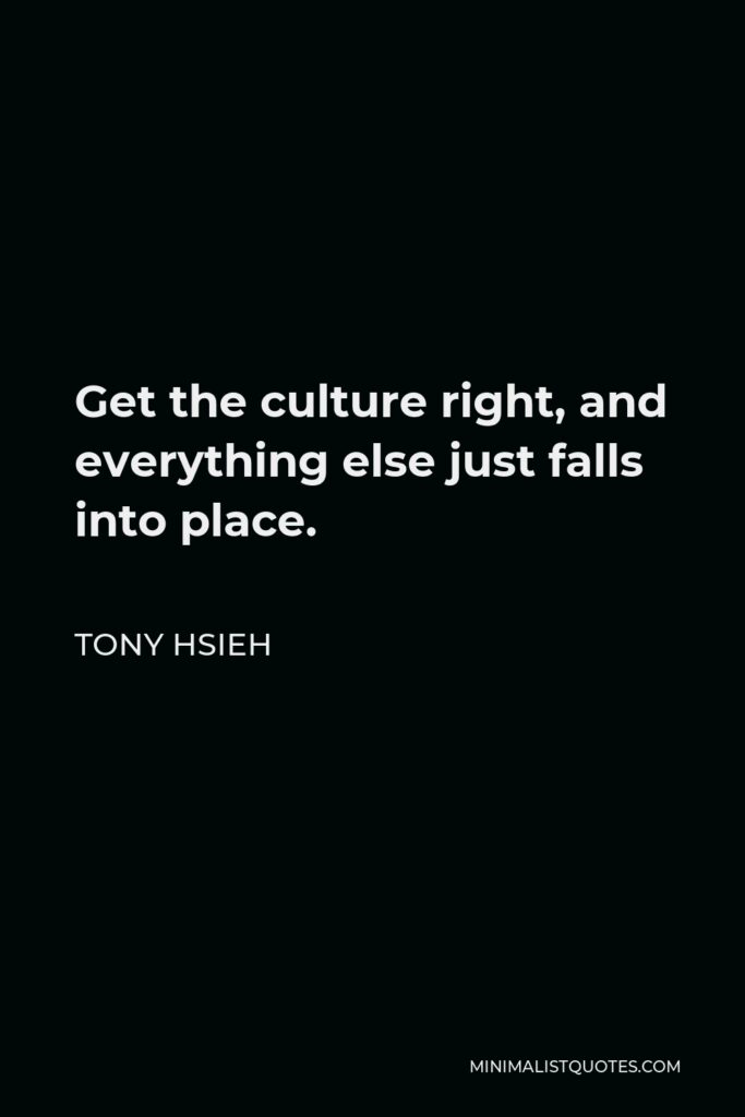 Tony Hsieh Quote - Get the culture right, and everything else just falls into place.