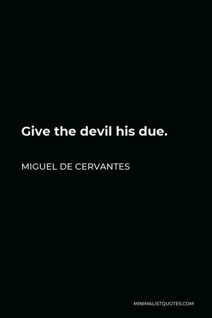 Miguel de Cervantes Quote - Give the devil his due.
