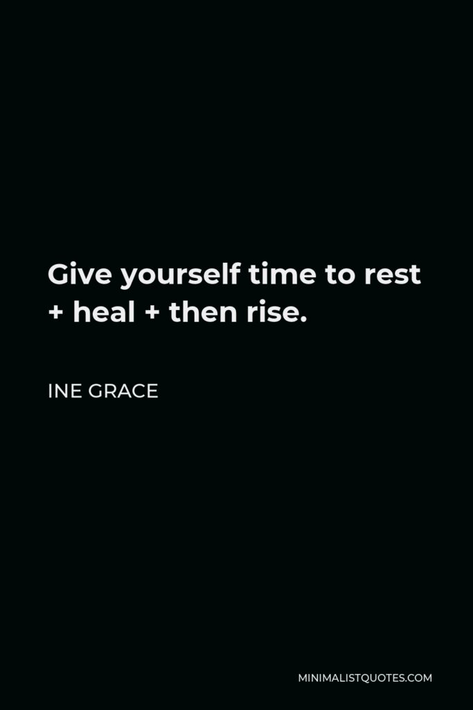 Ine Grace Quote - Give yourself time to rest + heal + then rise.
