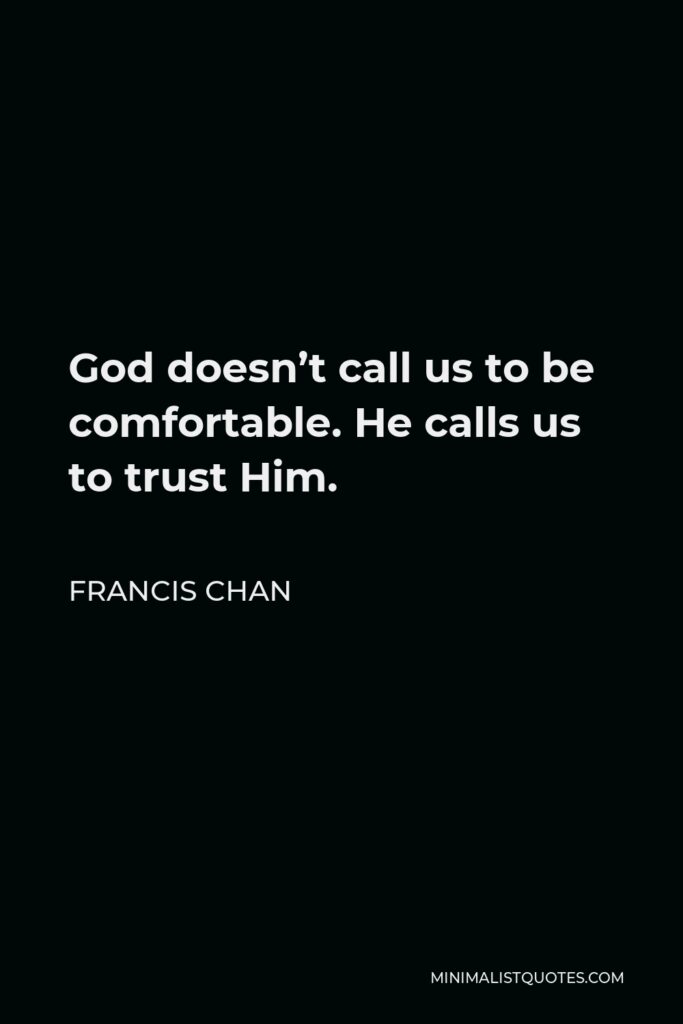 Francis Chan Quote - God doesn’t call us to be comfortable. He calls us to trust Him.