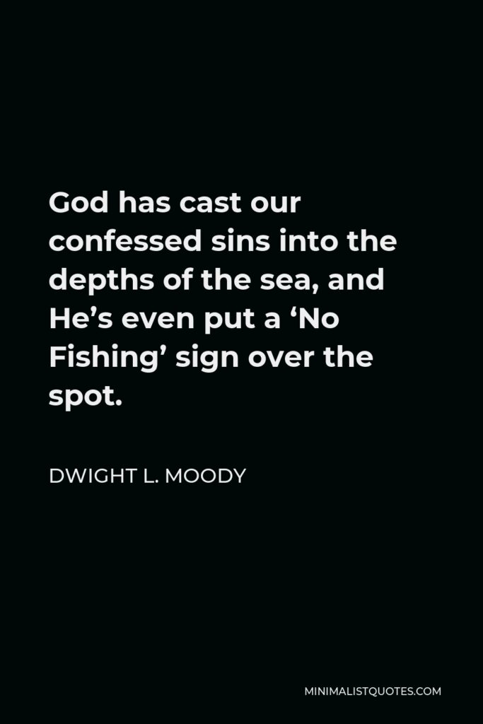 Dwight L. Moody Quote - God has cast our confessed sins into the depths of the sea, and He’s even put a ‘No Fishing’ sign over the spot.