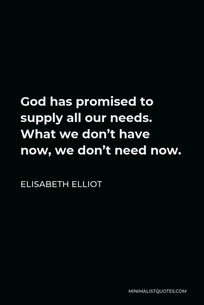 Elisabeth Elliot Quote - God has promised to supply all our needs. What we don’t have now, we don’t need now.