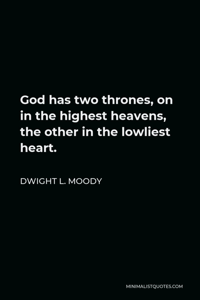 Dwight L. Moody Quote - God has two thrones, on in the highest heavens, the other in the lowliest heart.
