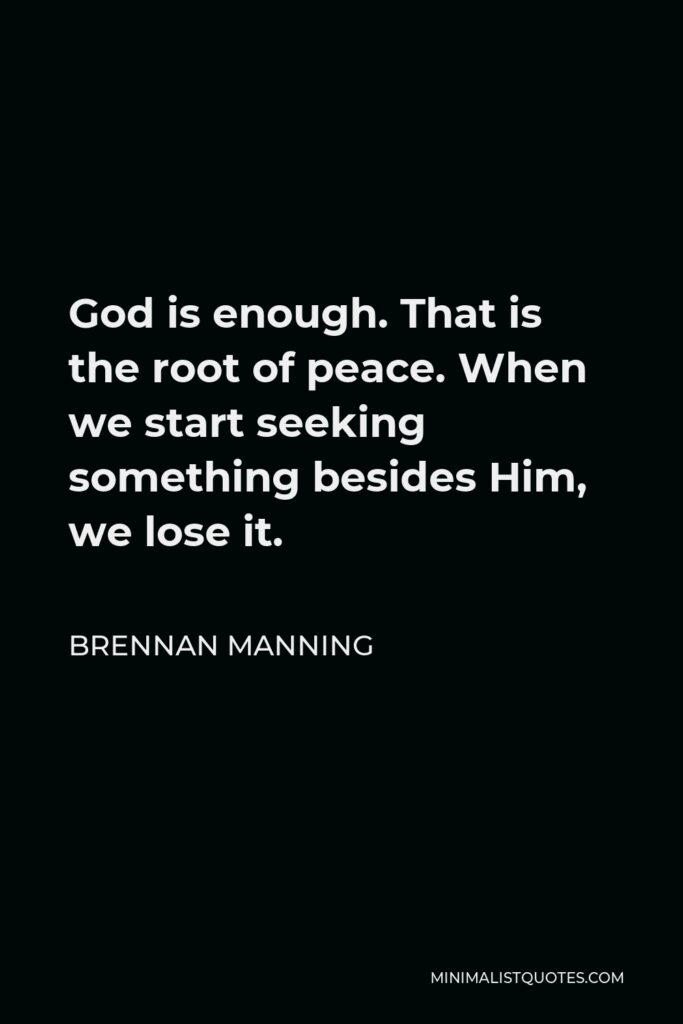 Brennan Manning Quote - God is enough. That is the root of peace. When we start seeking something besides Him, we lose it.