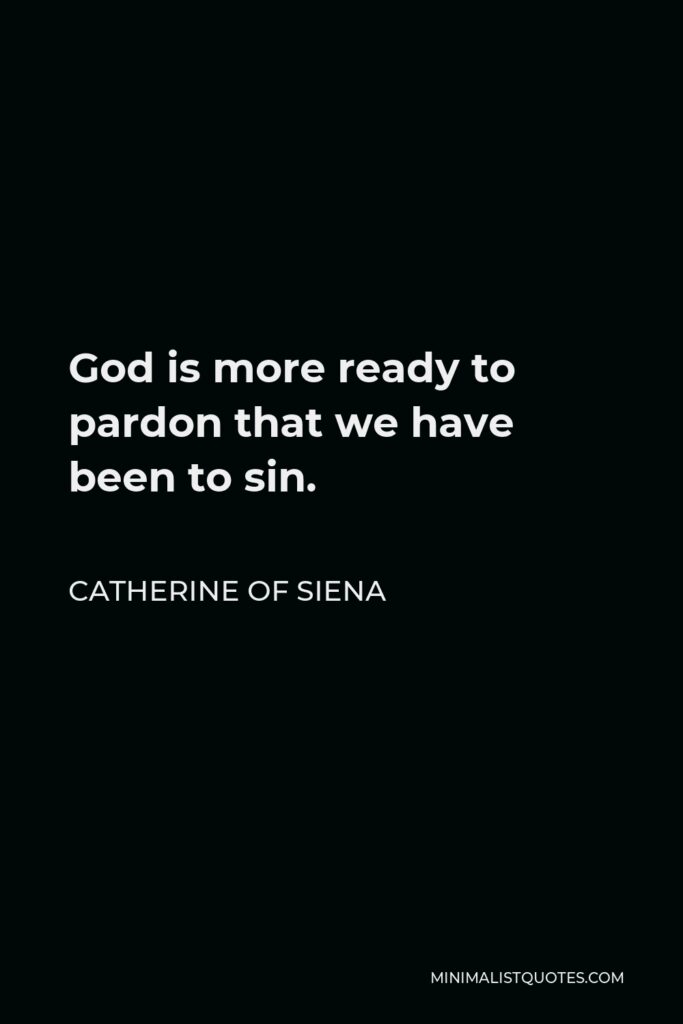 Catherine of Siena Quote - God is more ready to pardon that we have been to sin.