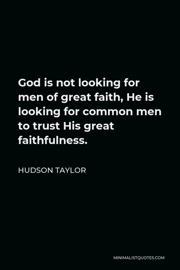 Hudson Taylor Quote - God is not looking for men of great faith, He is looking for common men to trust His great faithfulness.