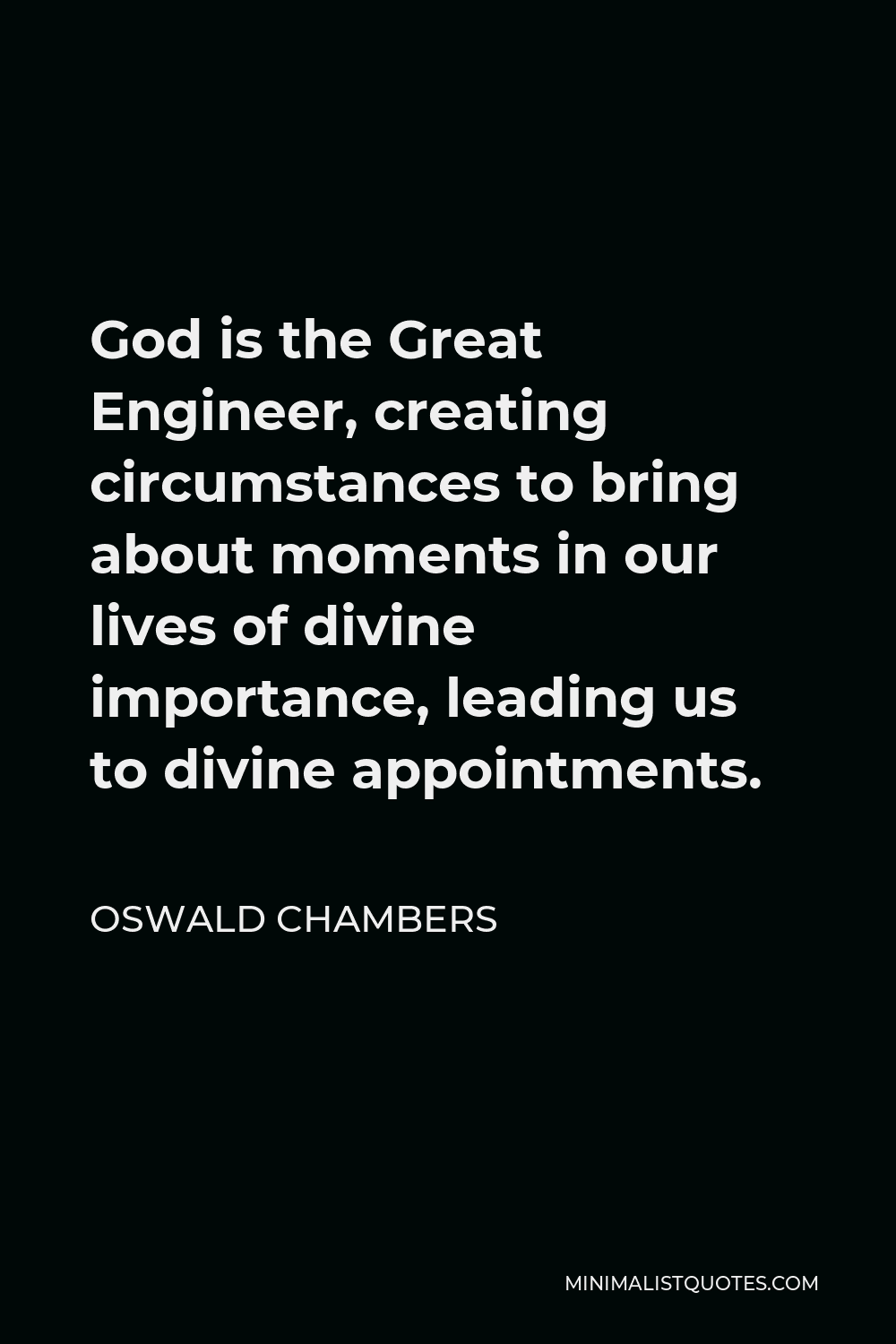 Oswald Chambers Quote - God is the Great Engineer, creating circumstances to bring about moments in our lives of divine importance, leading us to divine appointments.