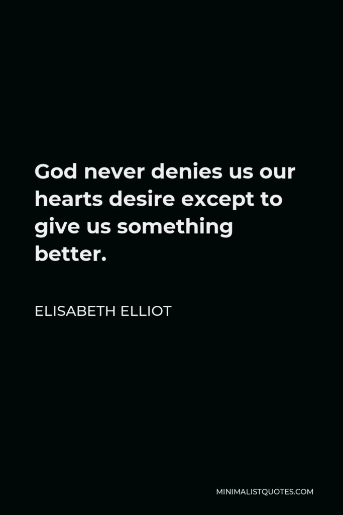 Elisabeth Elliot Quote - God never denies us our hearts desire except to give us something better.