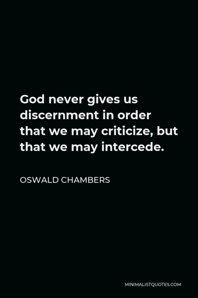 Oswald Chambers Quote - God never gives us discernment in order that we may criticize, but that we may intercede.