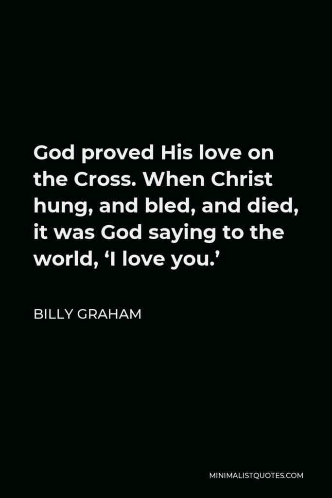 Billy Graham Quote - God proved His love on the Cross. When Christ hung, and bled, and died, it was God saying to the world, ‘I love you.’