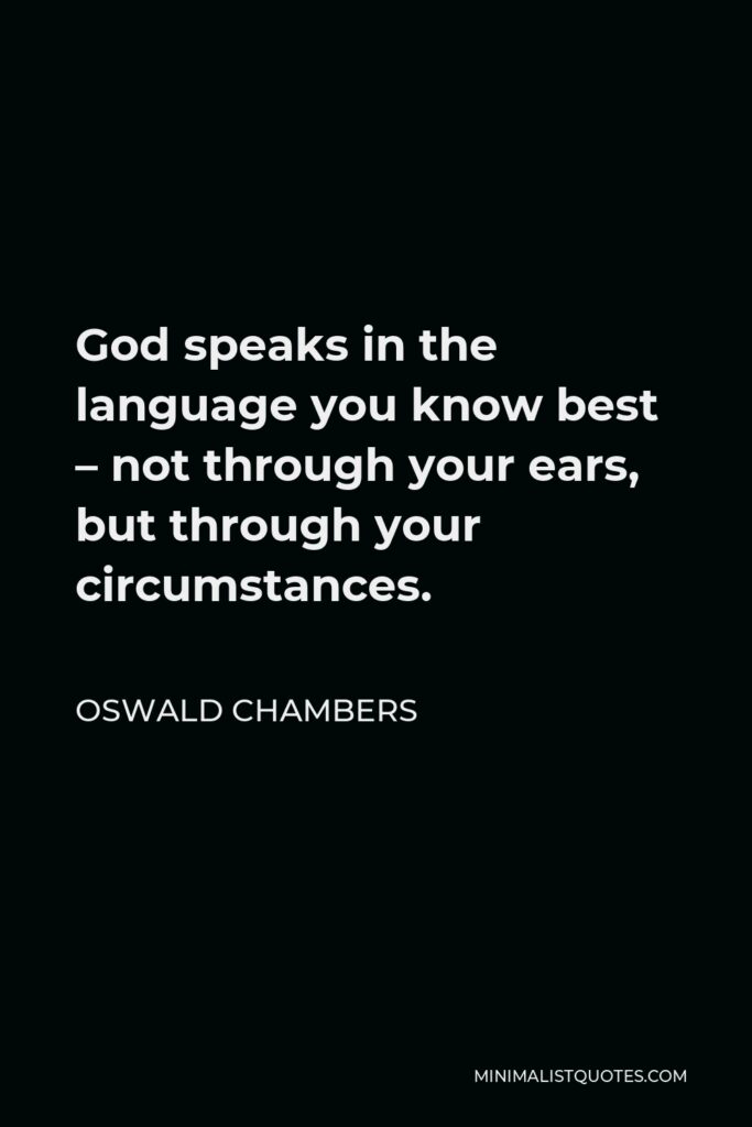 Oswald Chambers Quote - God speaks in the language you know best – not through your ears, but through your circumstances.