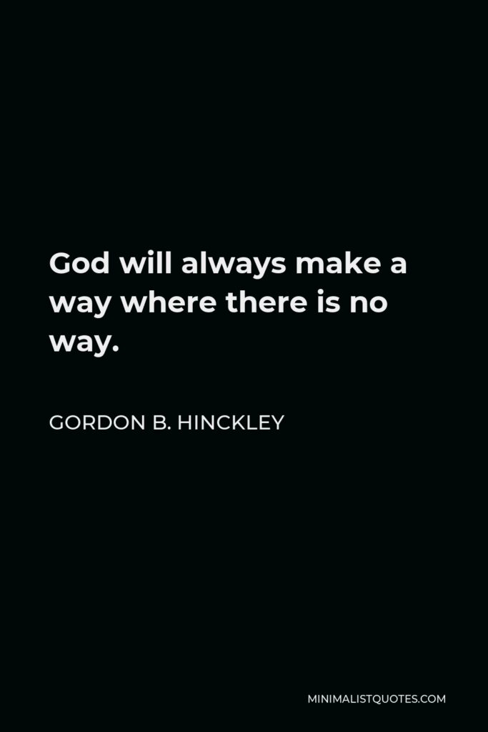 Gordon B. Hinckley Quote - God will always make a way where there is no way.
