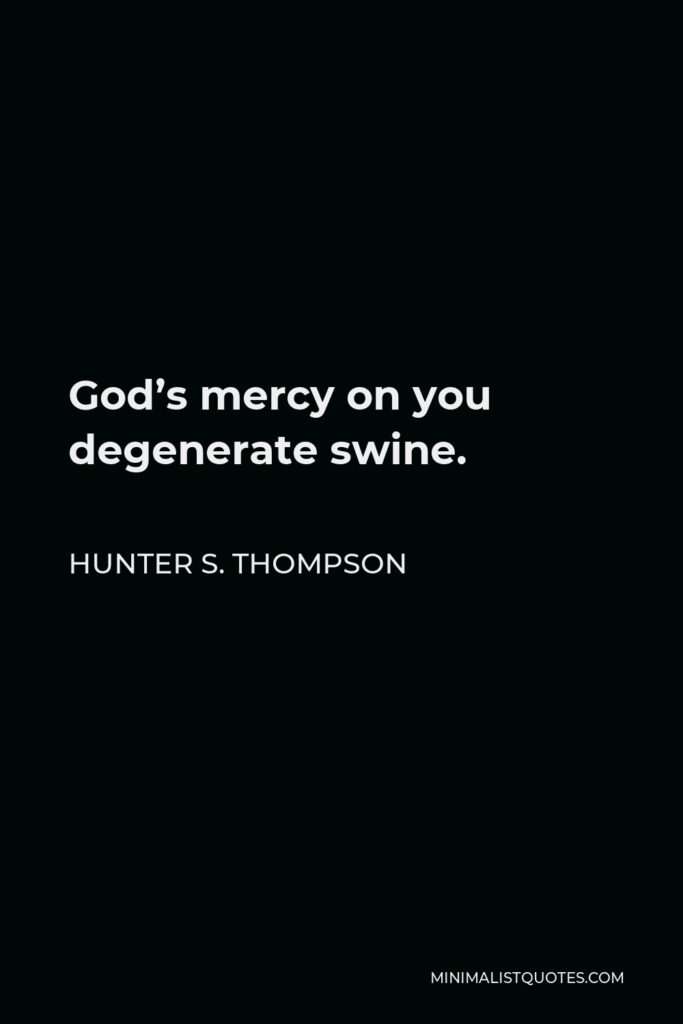 Hunter S. Thompson Quote - God’s mercy on you degenerate swine.