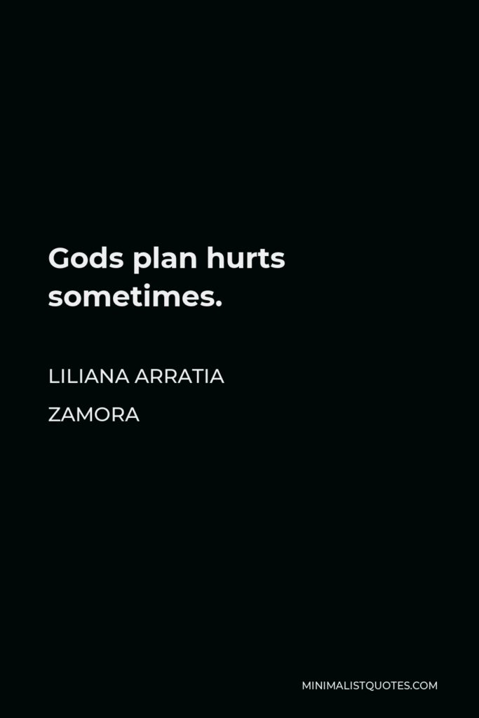 Liliana Arratia Zamora Quote - Gods plan hurts sometimes.