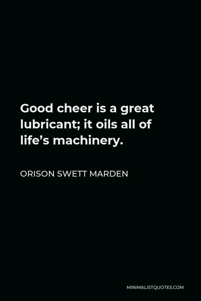 Orison Swett Marden Quote - Good cheer is a great lubricant; it oils all of life’s machinery.