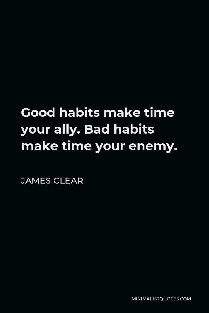 James Clear Quote - Good habits make time your ally. Bad habits make time your enemy.