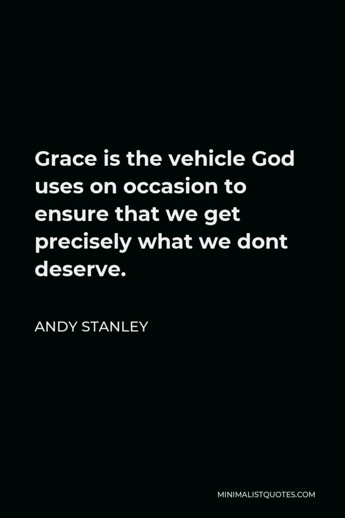 Andy Stanley Quote - Grace is the vehicle God uses on occasion to ensure that we get precisely what we dont deserve.