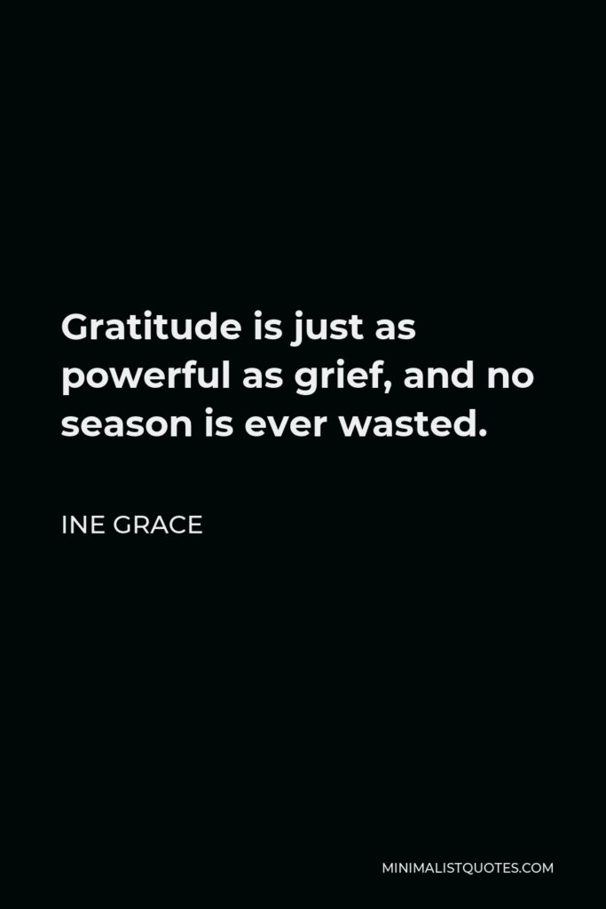 Ine Grace Quote - Gratitude is just as powerful as grief, and no season is ever wasted.