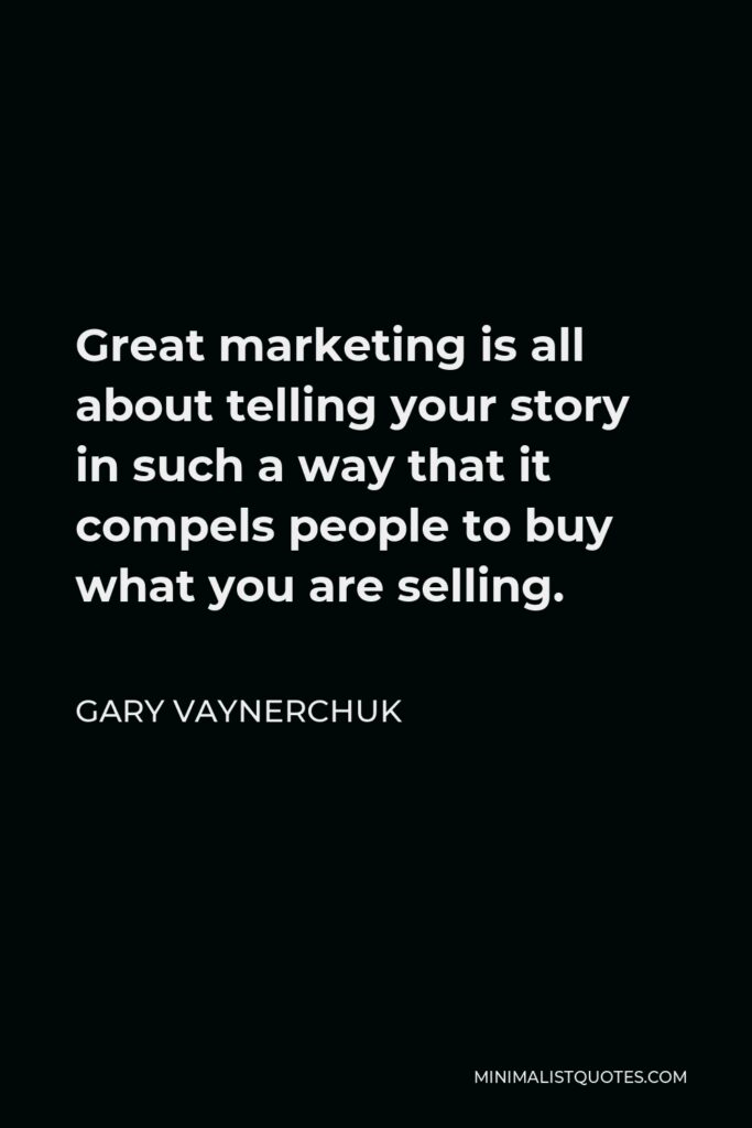 Gary Vaynerchuk Quote - Great marketing is all about telling your story in such a way that it compels people to buy what you are selling.