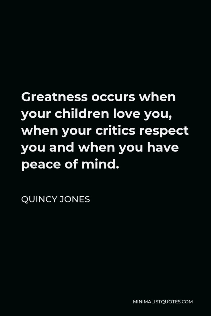 Quincy Jones Quote - Greatness occurs when your children love you, when your critics respect you and when you have peace of mind.