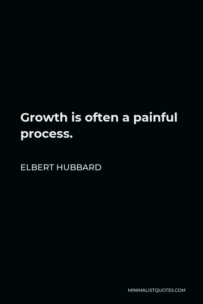 Elbert Hubbard Quote - Growth is often a painful process.