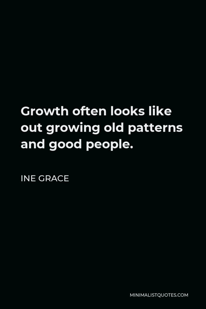 Ine Grace Quote - Growth often looks like out growing old patterns and good people.