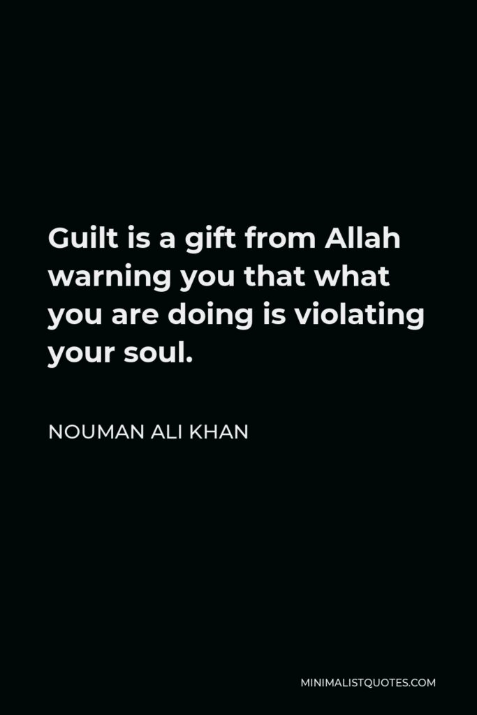 Nouman Ali Khan Quote - Guilt is a gift from Allah warning you that what you are doing is violating your soul.