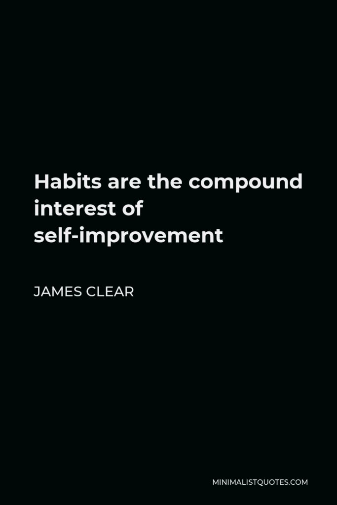 James Clear Quote - Habits are the compound interest of self-improvement