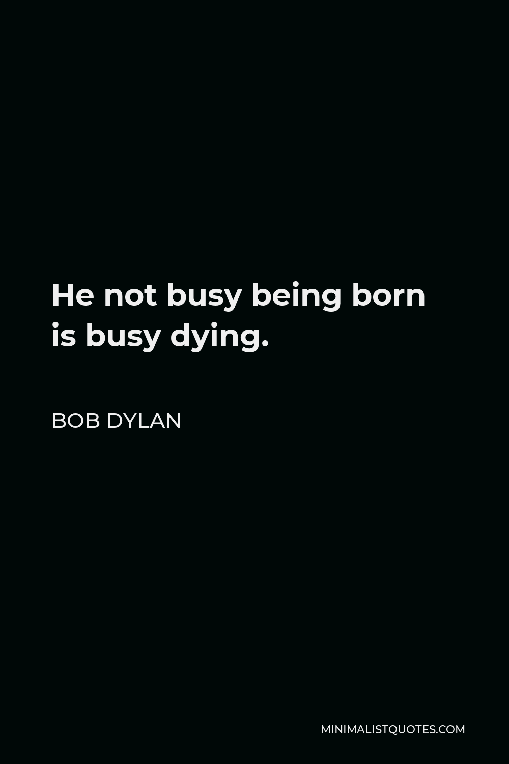 Bob Dylan Quote - He not busy being born is busy dying.