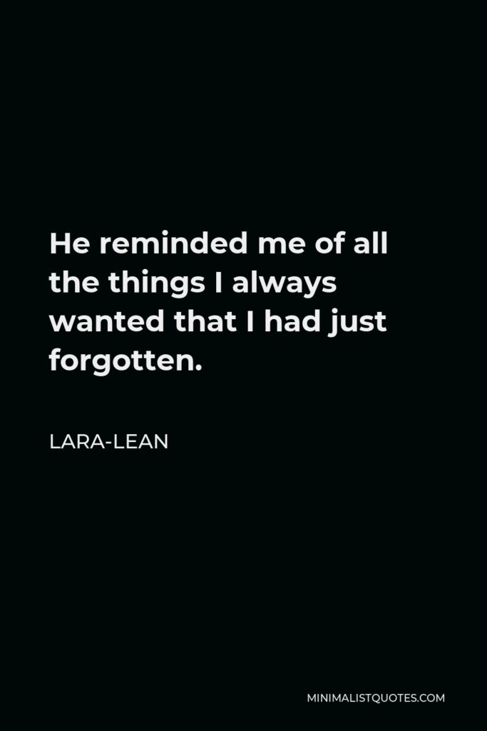 Lara-Lean Quote - He reminded me of all the things I always wanted that I had just forgotten.