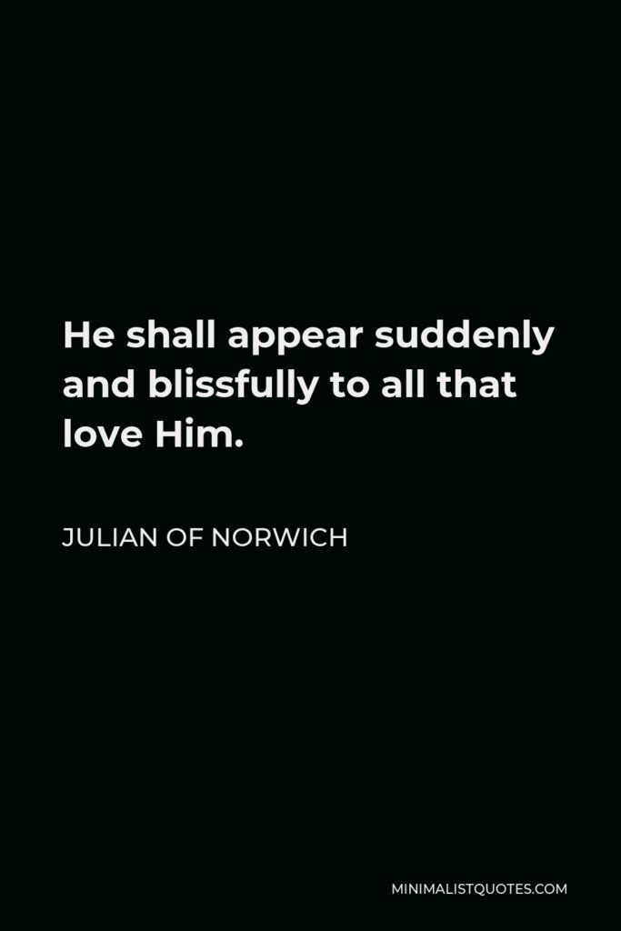 Julian of Norwich Quote - He shall appear suddenly and blissfully to all that love Him.