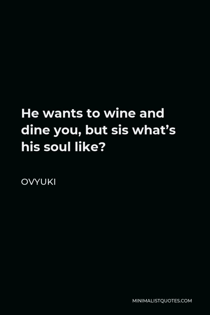 Ovyuki Quote - He wants to wine and dine you, but sis what’s his soul like?