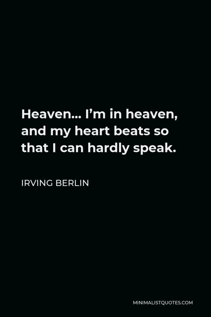 Irving Berlin Quote - Heaven… I’m in heaven, and my heart beats so that I can hardly speak.