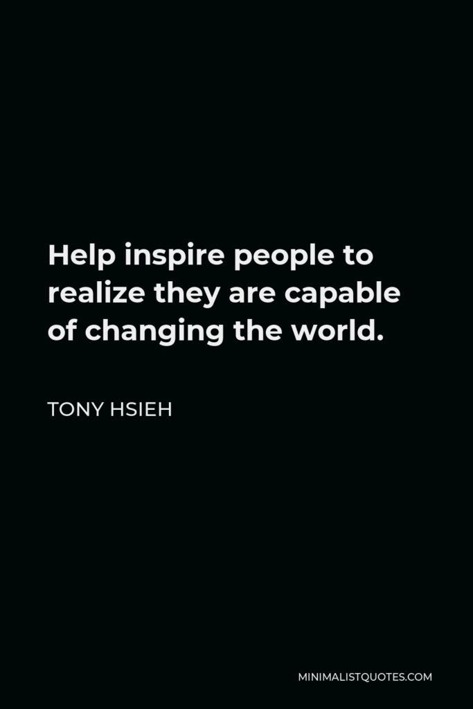 Tony Hsieh Quote - Help inspire people to realize they are capable of changing the world.
