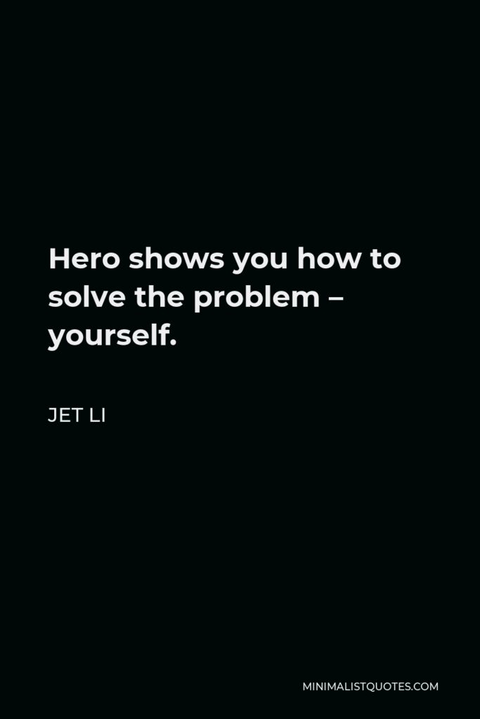 Jet Li Quote - Hero shows you how to solve the problem – yourself.