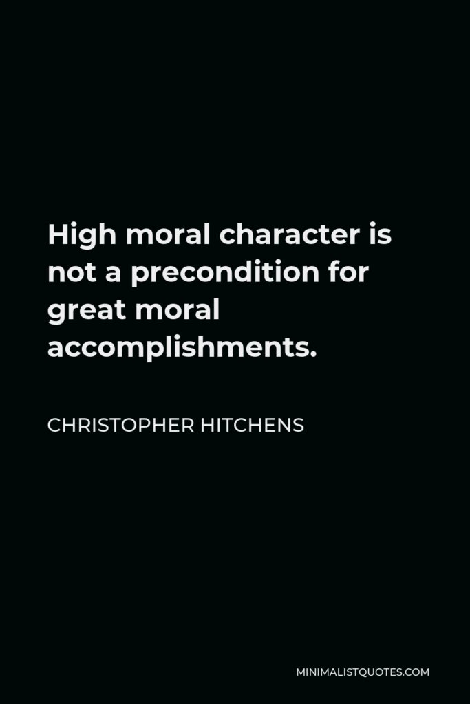 Christopher Hitchens Quote - High moral character is not a precondition for great moral accomplishments.